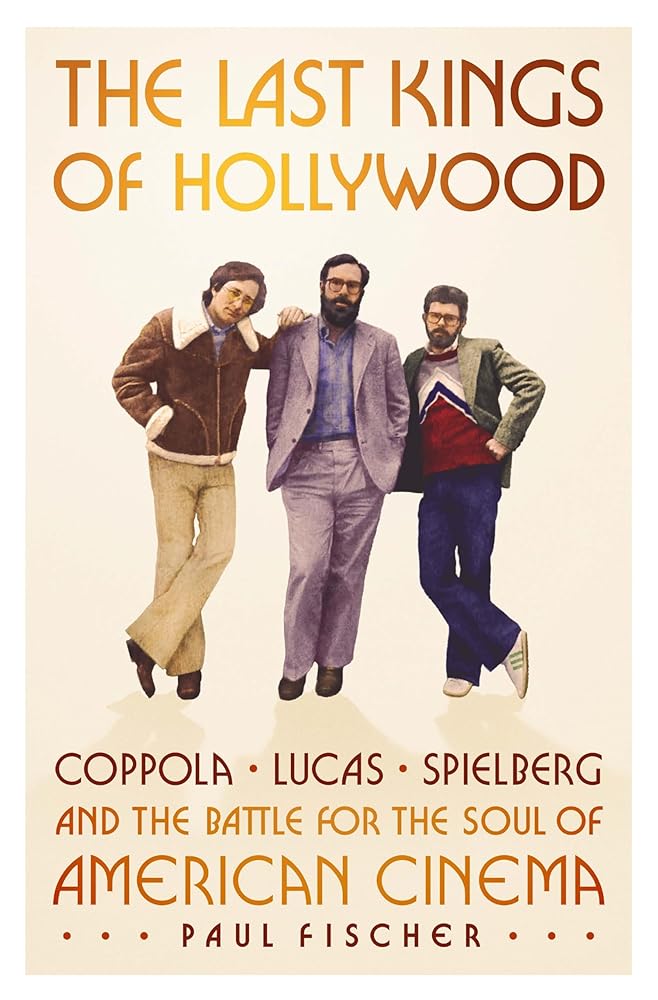 The Last Kings of Hollywood: Coppola, Lucas, Spielberg―and the Battle for the Soul of American Cinema cover image