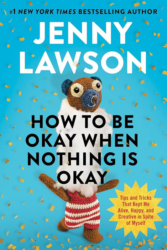 How to Be Okay When Nothing Is Okay: Tips and Tricks That Kept Me Alive, Happy, and Creative in Spite of Myself cover image