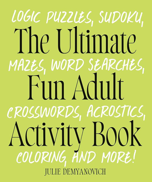 The Ultimate Fun Adult Activity Book: Logic Puzzles, Sudoku, Mazes, Word Searches, Crosswords, Acrostics, Coloring, and More! cover image
