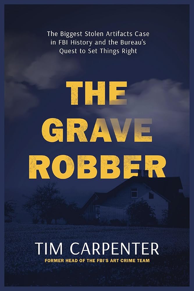 The Grave Robber: The Biggest Stolen Artifacts Case in FBI History and the Bureau’s Quest to Set Things Right cover image