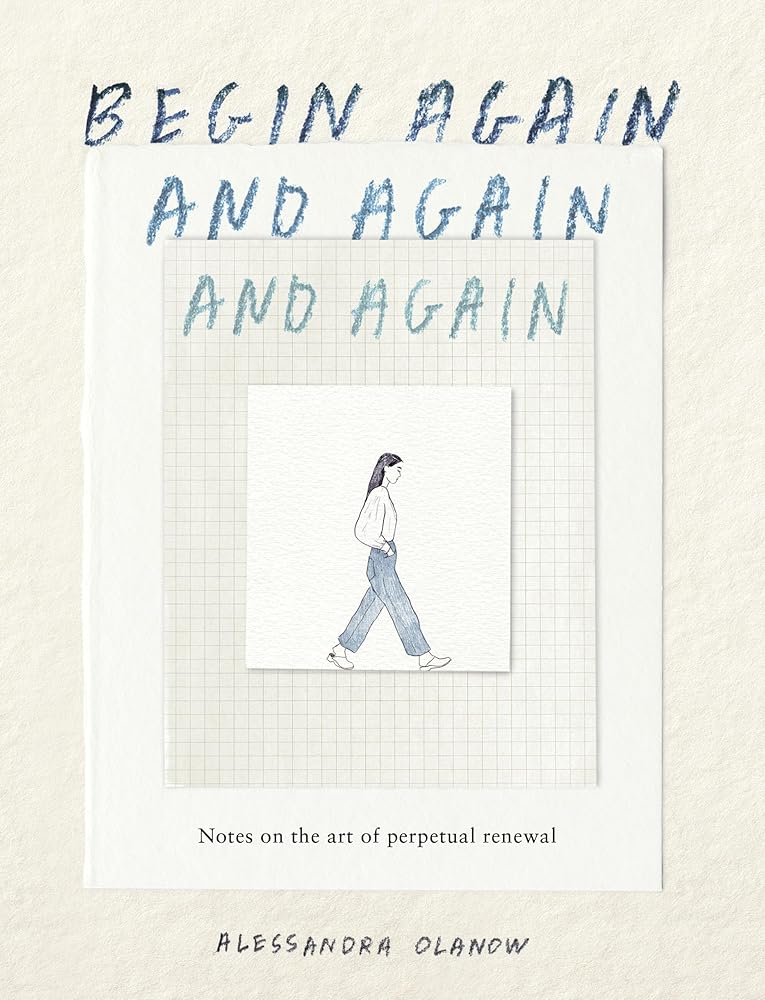 Begin Again, and Again, and Again: Notes on the Art of Perpetual Renewal cover image