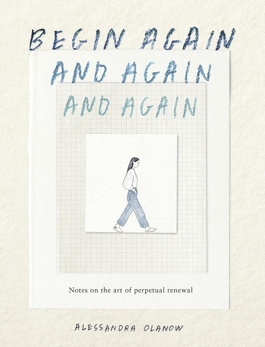 Begin Again, and Again, and Again: Notes on the Art of Perpetual Renewal cover image