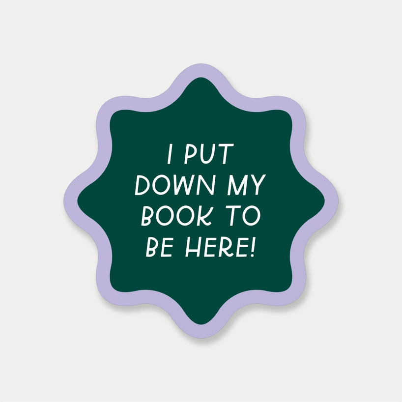 Sticker - I Put My Book Down To Be Here