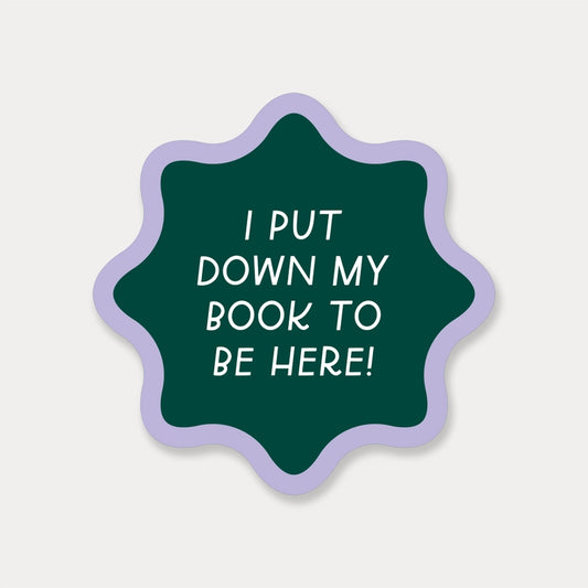 Sticker - I Put My Book Down To Be Here