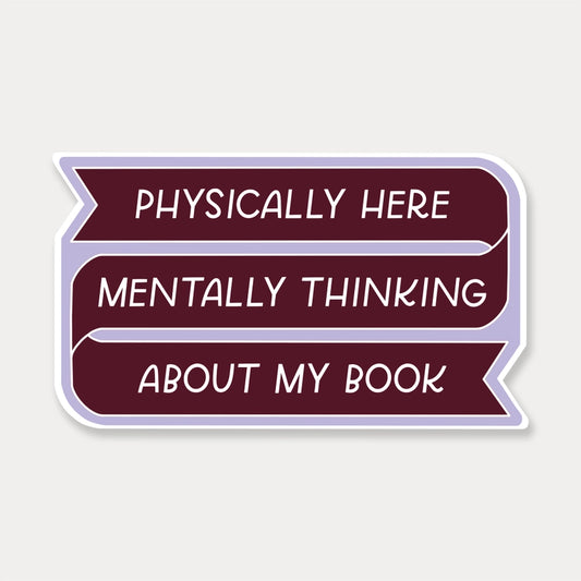 Sticker - Physically Here, Mentally Thinking About My Book