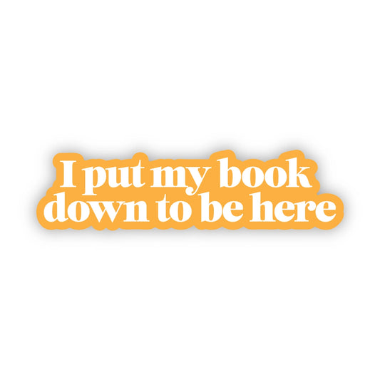 Sticker - I Put My Book Down To Be Here